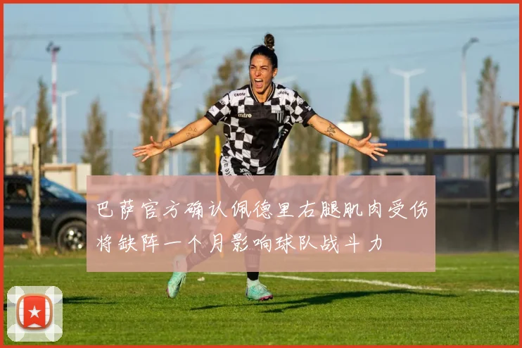 巴萨官方确认佩德里右腿肌肉受伤将缺阵一个月影响球队战斗力