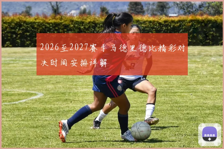 2026至2027赛季马德里德比精彩对决时间安排详解