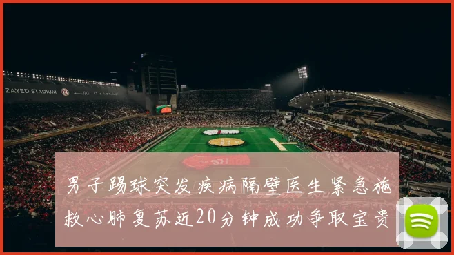 男子踢球突发疾病隔壁医生紧急施救心肺复苏近20分钟成功争取宝贵时间