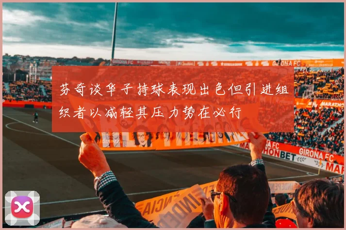 芬奇谈华子持球表现出色但引进组织者以减轻其压力势在必行