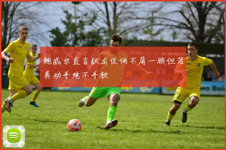 鲍威尔直言狄龙伎俩不屑一顾但若真动手绝不手软